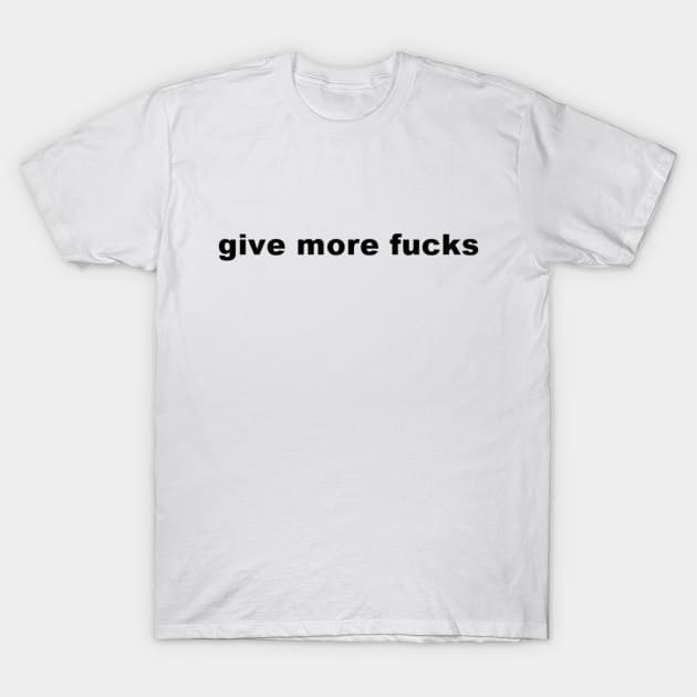 Give More Fucks T-Shirt by kimstheworst